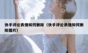 快手评论表情如何删除（快手评论表情如何删除图片）
