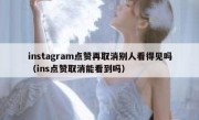 instagram点赞再取消别人看得见吗（ins点赞取消能看到吗）