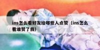 ins怎么看好友给哪些人点赞（ins怎么看谁赞了我）