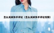 怎么关掉快手评论（怎么关掉快手评论权限）