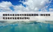 视频号大家没有对方微信能刷到吗（微信视频号没有好友能看到点赞吗）