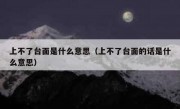 上不了台面是什么意思（上不了台面的话是什么意思）