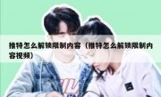 推特怎么解锁限制内容（推特怎么解锁限制内容视频）
