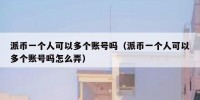 派币一个人可以多个账号吗（派币一个人可以多个账号吗怎么弄）