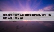 服务器放在国外人在国内能查的到吗知乎（服务器放国外不怕查）