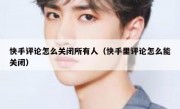 快手评论怎么关闭所有人（快手里评论怎么能关闭）