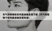 天气预报哪款软件最准确免费下载（天气预报哪个软件最准确百度知道）