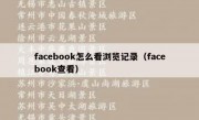 facebook怎么看浏览记录（facebook查看）