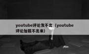 youtube评论发不出（youtube评论加载不出来）