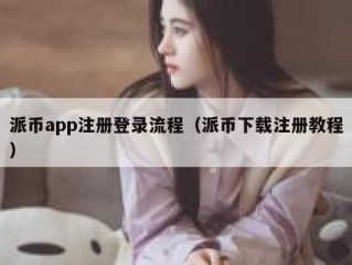派币app注册登录流程（派币下载注册教程）
