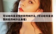 可以给抖音点赞的软件叫什么（可以给抖音点赞的软件叫什么来着）