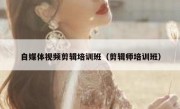 自媒体视频剪辑培训班（剪辑师培训班）
