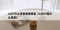 1247什么意思网络用语（12447是什么意思）