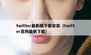 twitter最新版下载安装（twitter官网最新下载）