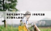 手机号注册不了twitter（手机号注册不了数字人民币）