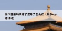 派币邀请码填错了注册了怎么改（派币app邀请码）