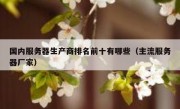 国内服务器生产商排名前十有哪些（主流服务器厂家）