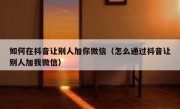 如何在抖音让别人加你微信（怎么通过抖音让别人加我微信）