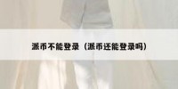 派币不能登录（派币还能登录吗）