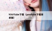 YOUTube下载（youtube下载安卓版）