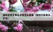 推特主页不显示点赞怎么回事（推特不能显示主页）