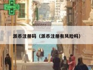 派币注册码（派币注册有风险吗）