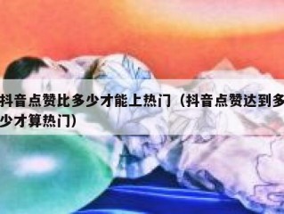 抖音点赞比多少才能上热门（抖音点赞达到多少才算热门）