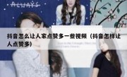 抖音怎么让人家点赞多一些视频（抖音怎样让人点赞多）