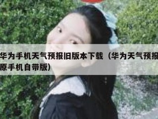 华为手机天气预报旧版本下载（华为天气预报原手机自带版）