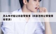 怎么样才能让抖音赞变多（抖音怎样让赞变得非常多）