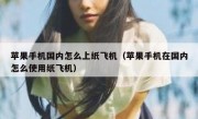 苹果手机国内怎么上纸飞机（苹果手机在国内怎么使用纸飞机）
