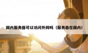 国内服务器可以访问外网吗（服务器在国内）