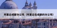 阿里云成都分公司（阿里云在成都的分公司）