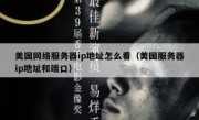 美国网络服务器ip地址怎么看（美国服务器ip地址和端口）