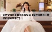 支付宝钱包下载手机版安装（支付宝钱包下载手机版安装不了）