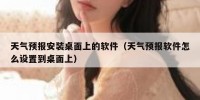 天气预报安装桌面上的软件（天气预报软件怎么设置到桌面上）