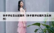 快手评论怎么配图片（快手里评论图片怎么制作）
