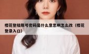 樱花登陆账号密码是什么意思啊怎么改（樱花登录入口）