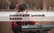 youtube开通获利（youtube如何申请获利）