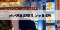 php代理直播源教程（php 直播源）