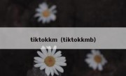 tiktokkm（tiktokkmb）