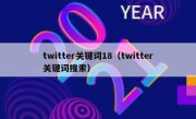twitter关键词18（twitter关键词搜索）