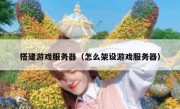 搭建游戏服务器（怎么架设游戏服务器）