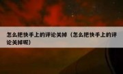 怎么把快手上的评论关掉（怎么把快手上的评论关掉呢）