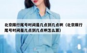 北京限行尾号时间是几点到几点啊（北京限行尾号时间是几点到几点啊怎么算）