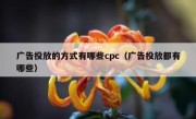 广告投放的方式有哪些cpc（广告投放都有哪些）