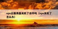 vps云服务器关机了会坏吗（vps关机了怎么办）