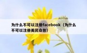 为什么不可以注册facebook（为什么不可以注册美团众包）