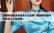 微博网页版手机登录入口在哪（微博网页版手机登录入口在哪里）