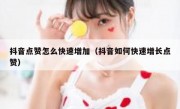抖音点赞怎么快速增加（抖音如何快速增长点赞）